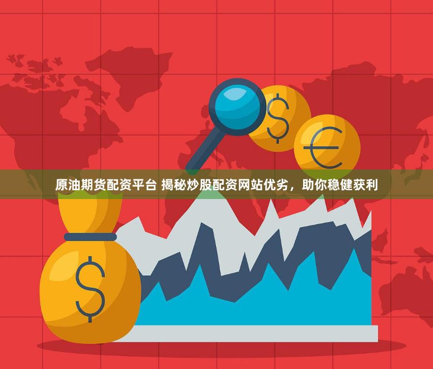 原油期货配资平台 揭秘炒股配资网站优劣，助你稳健获利
