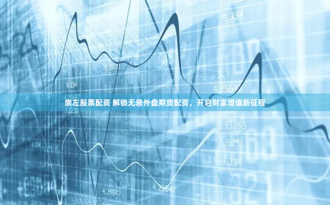 崇左股票配资 解锁无息外盘期货配资，开启财富增值新征程