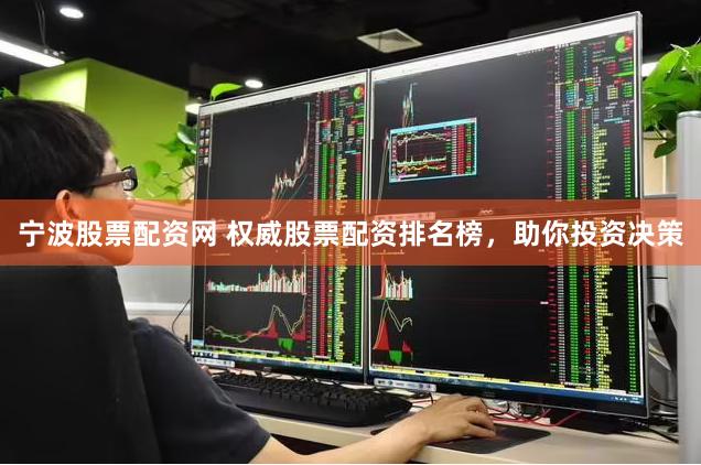 宁波股票配资网 权威股票配资排名榜，助你投资决策