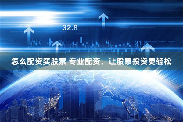 怎么配资买股票 专业配资，让股票投资更轻松