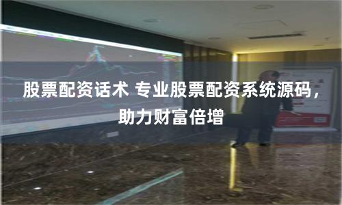 股票配资话术 专业股票配资系统源码，助力财富倍增