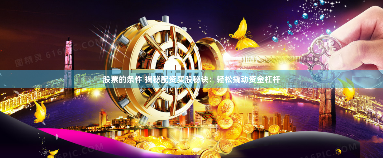 股票的条件 揭秘配资买股秘诀：轻松撬动资金杠杆