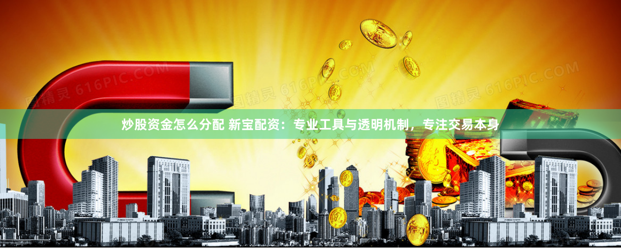 炒股资金怎么分配 新宝配资：专业工具与透明机制，专注交易本身