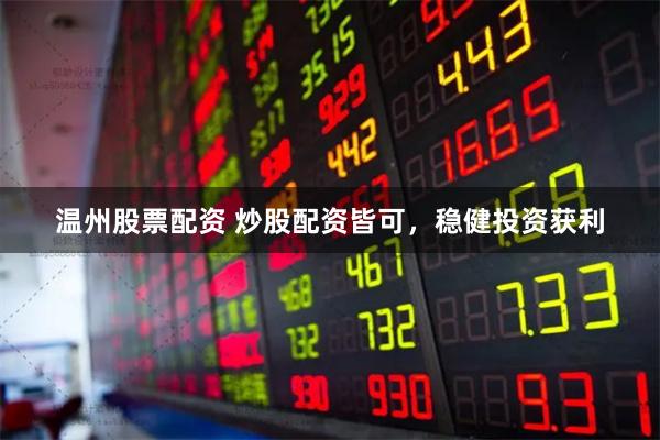 温州股票配资 炒股配资皆可，稳健投资获利