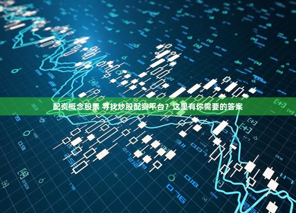 配资概念股票 寻找炒股配资平台？这里有你需要的答案