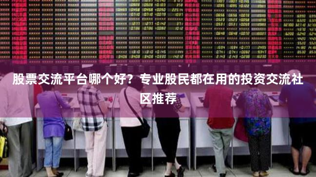 股票交流平台哪个好？专业股民都在用的投资交流社区推荐